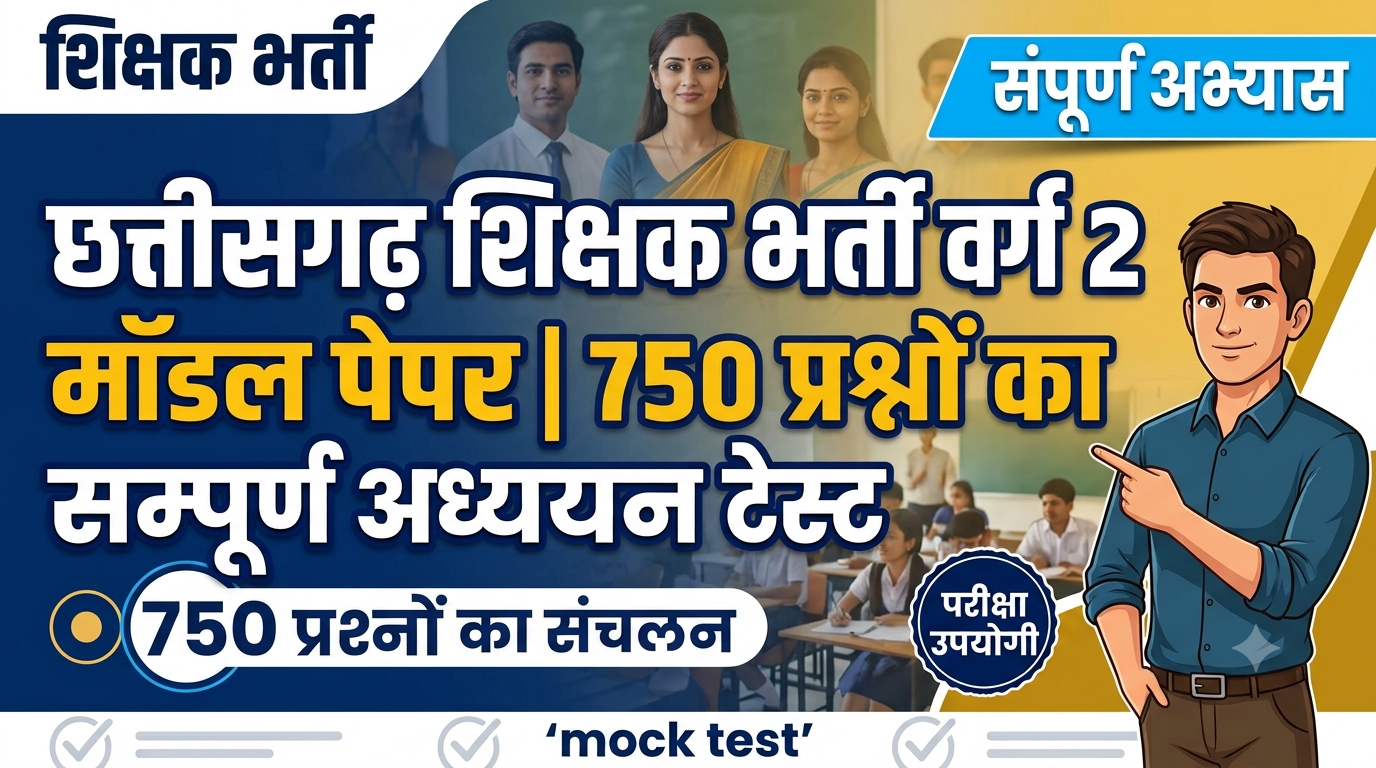 छत्तीसगढ़ शिक्षक भर्ती वर्ग 2 मॉडल पेपर | 750 प्रश्नों का सम्पूर्ण अध्ययन टेस्ट